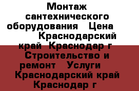 Монтаж сантехнического оборудования › Цена ­ 1 000 - Краснодарский край, Краснодар г. Строительство и ремонт » Услуги   . Краснодарский край,Краснодар г.